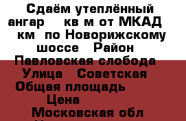 Сдаём утеплённый ангар 500кв.м от МКАД 27 км. по Новорижскому шоссе › Район ­ Павловская слобода › Улица ­ Советская › Общая площадь ­ 500 › Цена ­ 85 000 - Московская обл. Недвижимость » Помещения аренда   